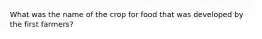 What was the name of the crop for food that was developed by the first farmers?