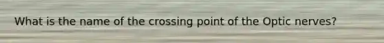 What is the name of the crossing point of the Optic nerves?