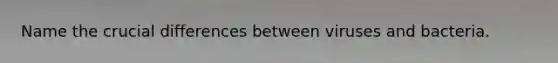 Name the crucial differences between viruses and bacteria.