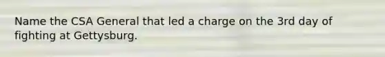 Name the CSA General that led a charge on the 3rd day of fighting at Gettysburg.