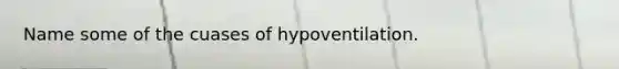 Name some of the cuases of hypoventilation.