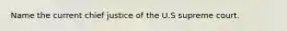 Name the current chief justice of the U.S supreme court.