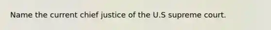 Name the current chief justice of the U.S supreme court.