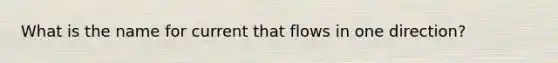 What is the name for current that flows in one direction?