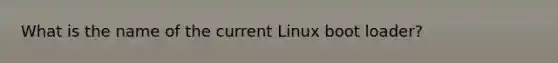 What is the name of the current Linux boot loader?