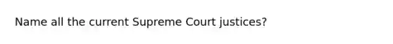 Name all the current Supreme Court justices?