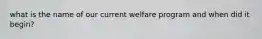 what is the name of our current welfare program and when did it begin?