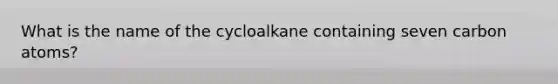 What is the name of the cycloalkane containing seven carbon atoms?