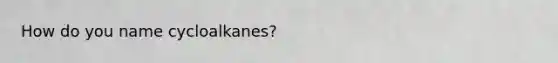 How do you name cycloalkanes?