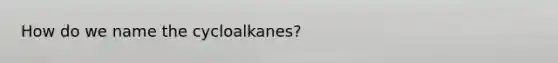 How do we name the cycloalkanes?