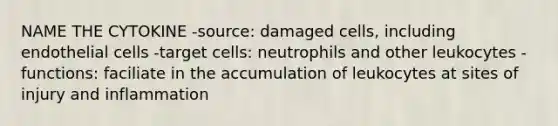 NAME THE CYTOKINE -source: damaged cells, including endothelial cells -target cells: neutrophils and other leukocytes -functions: faciliate in the accumulation of leukocytes at sites of injury and inflammation