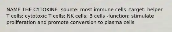 NAME THE CYTOKINE -source: most immune cells -target: helper T cells; cytotoxic T cells; NK cells; B cells -function: stimulate proliferation and promote conversion to plasma cells