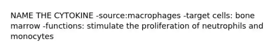 NAME THE CYTOKINE -source:macrophages -target cells: bone marrow -functions: stimulate the proliferation of neutrophils and monocytes