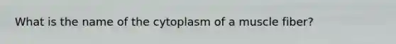 What is the name of the cytoplasm of a muscle fiber?