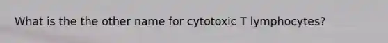 What is the the other name for cytotoxic T lymphocytes?