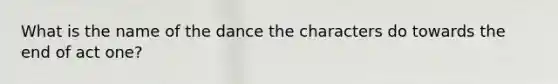 What is the name of the dance the characters do towards the end of act one?