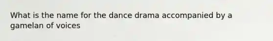 What is the name for the dance drama accompanied by a gamelan of voices