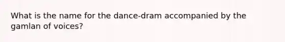 What is the name for the dance-dram accompanied by the gamlan of voices?