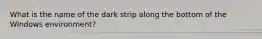 What is the name of the dark strip along the bottom of the Windows environment?