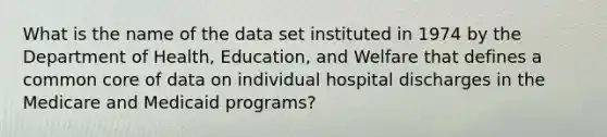 What is the name of the data set instituted in 1974 by the Department of Health, Education, and Welfare that defines a common core of data on individual hospital discharges in the Medicare and Medicaid programs?