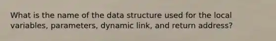 What is the name of the data structure used for the local variables, parameters, dynamic link, and return address?