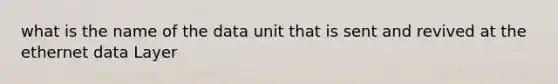 what is the name of the data unit that is sent and revived at the ethernet data Layer
