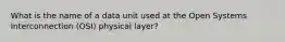 What is the name of a data unit used at the Open Systems Interconnection (OSI) physical layer?