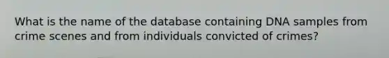 What is the name of the database containing DNA samples from crime scenes and from individuals convicted of crimes?