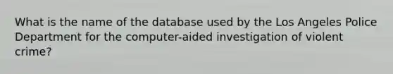 What is the name of the database used by the Los Angeles Police Department for the computer-aided investigation of violent crime?