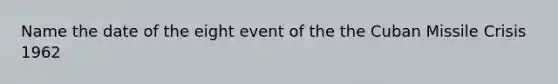 Name the date of the eight event of the the Cuban Missile Crisis 1962