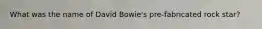 What was the name of David Bowie's pre-fabricated rock star?