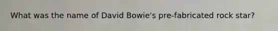 What was the name of David Bowie's pre-fabricated rock star?