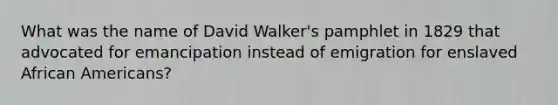 What was the name of David Walker's pamphlet in 1829 that advocated for emancipation instead of emigration for enslaved African Americans?