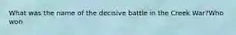 What was the name of the decisive battle in the Creek War?Who won