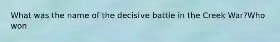 What was the name of the decisive battle in the Creek War?Who won