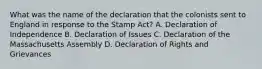 What was the name of the declaration that the colonists sent to England in response to the Stamp Act? A. Declaration of Independence B. Declaration of Issues C. Declaration of the Massachusetts Assembly D. Declaration of Rights and Grievances