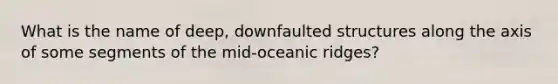 What is the name of deep, downfaulted structures along the axis of some segments of the mid-oceanic ridges?