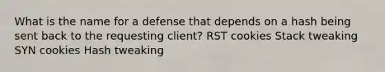 What is the name for a defense that depends on a hash being sent back to the requesting client? RST cookies Stack tweaking SYN cookies Hash tweaking