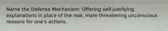 Name the Defense Mechanism: Offering self-justifying explanations in place of the real, more threatening unconscious reasons for one's actions.