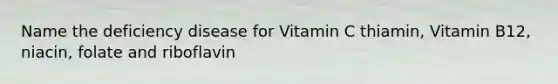 Name the deficiency disease for Vitamin C thiamin, Vitamin B12, niacin, folate and riboflavin