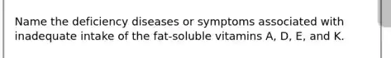 Name the deficiency diseases or symptoms associated with inadequate intake of the fat-soluble vitamins A, D, E, and K.