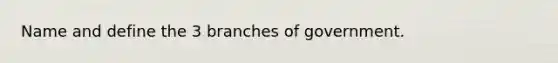 Name and define the 3 branches of government.