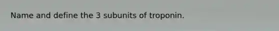 Name and define the 3 subunits of troponin.