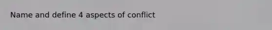 Name and define 4 aspects of conflict