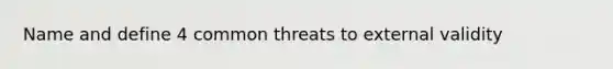 Name and define 4 common threats to external validity