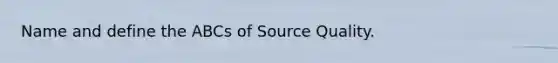 Name and define the ABCs of Source Quality.