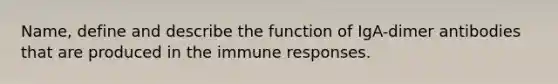 Name, define and describe the function of IgA-dimer antibodies that are produced in the immune responses.