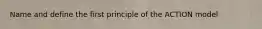 Name and define the first principle of the ACTION model