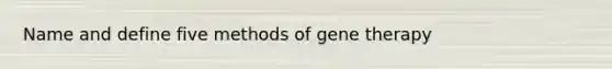 Name and define five methods of gene therapy