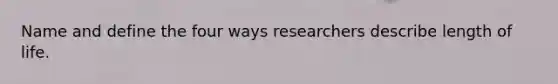 Name and define the four ways researchers describe length of life.